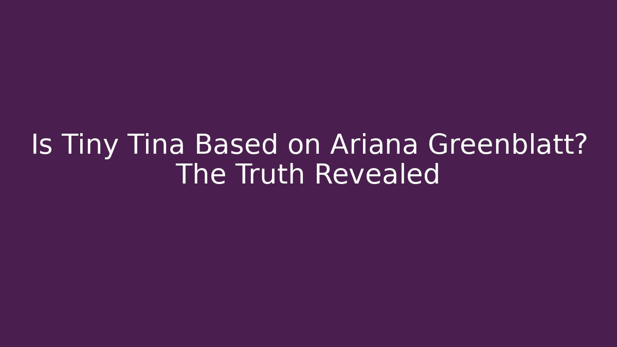 Is Tiny Tina Based on Ariana Greenblatt? The Truth Revealed
