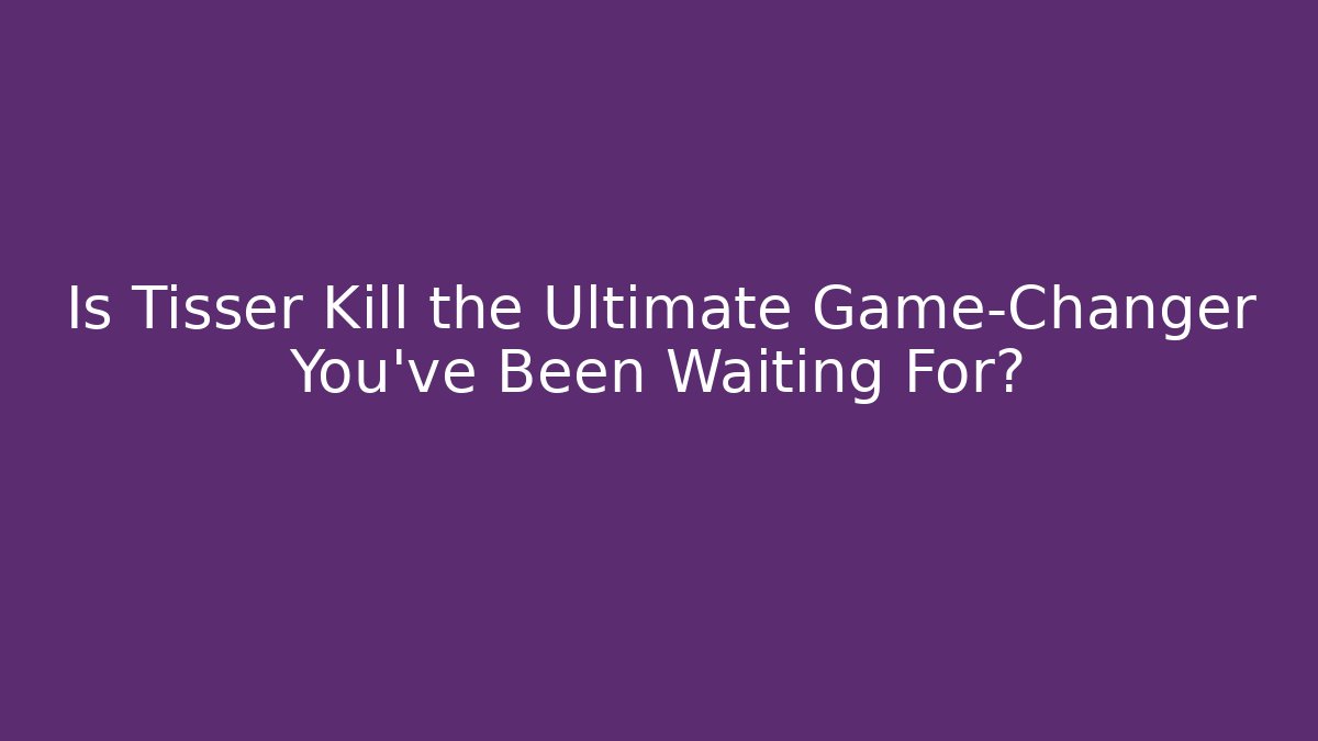 Is Tisser Kill the Ultimate Game-Changer You’ve Been Waiting For?