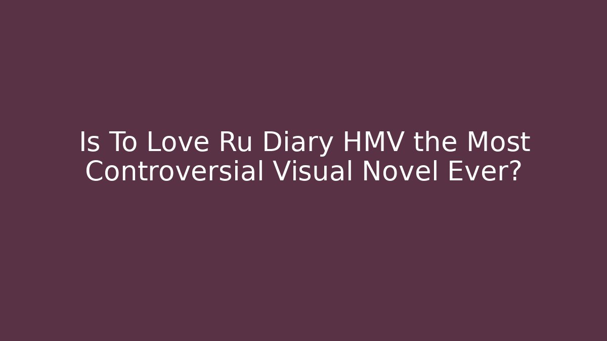 Is To Love Ru Diary HMV the Most Controversial Visual Novel Ever?