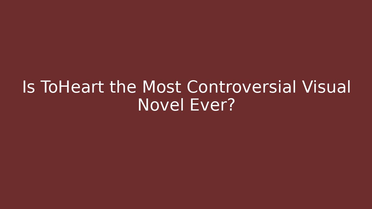 Is ToHeart the Most Controversial Visual Novel Ever?