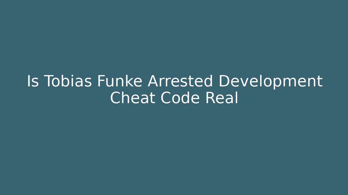 Is Tobias Funke Arrested Development Cheat Code Real