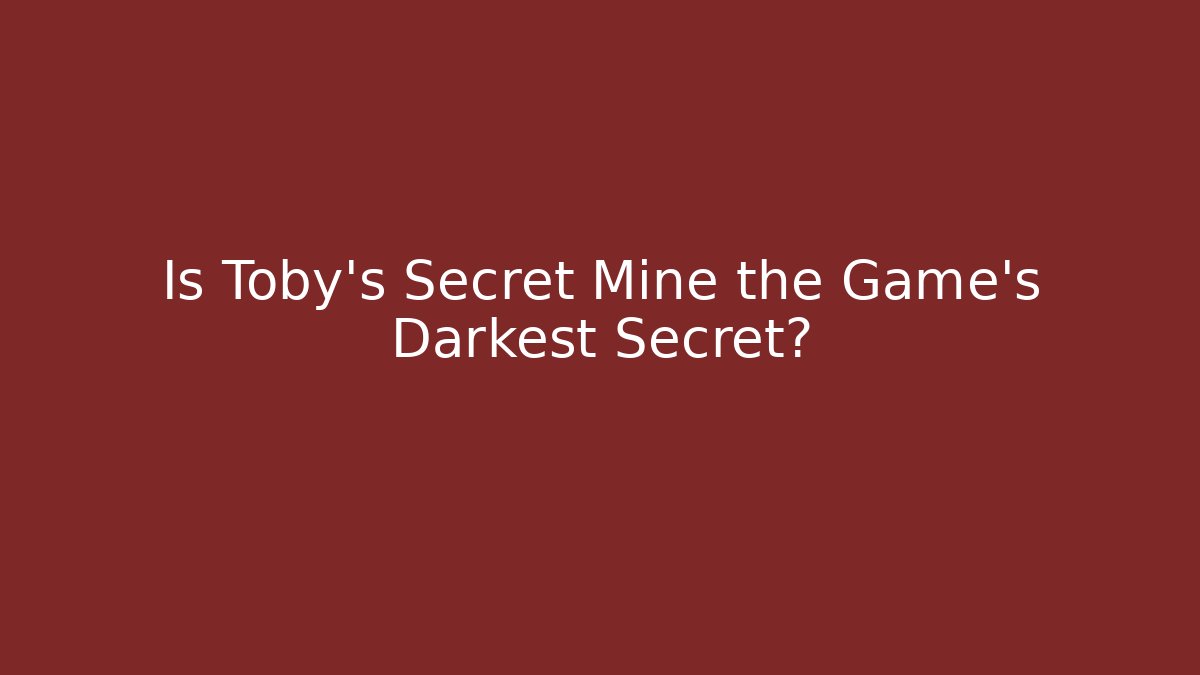 Is Toby's Secret Mine the Game's Darkest Secret?
