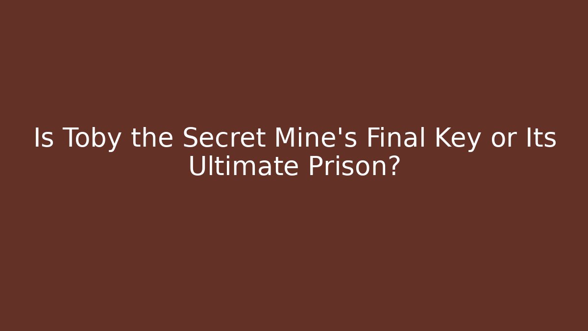 Is Toby the Secret Mine's Final Key or Its Ultimate Prison?