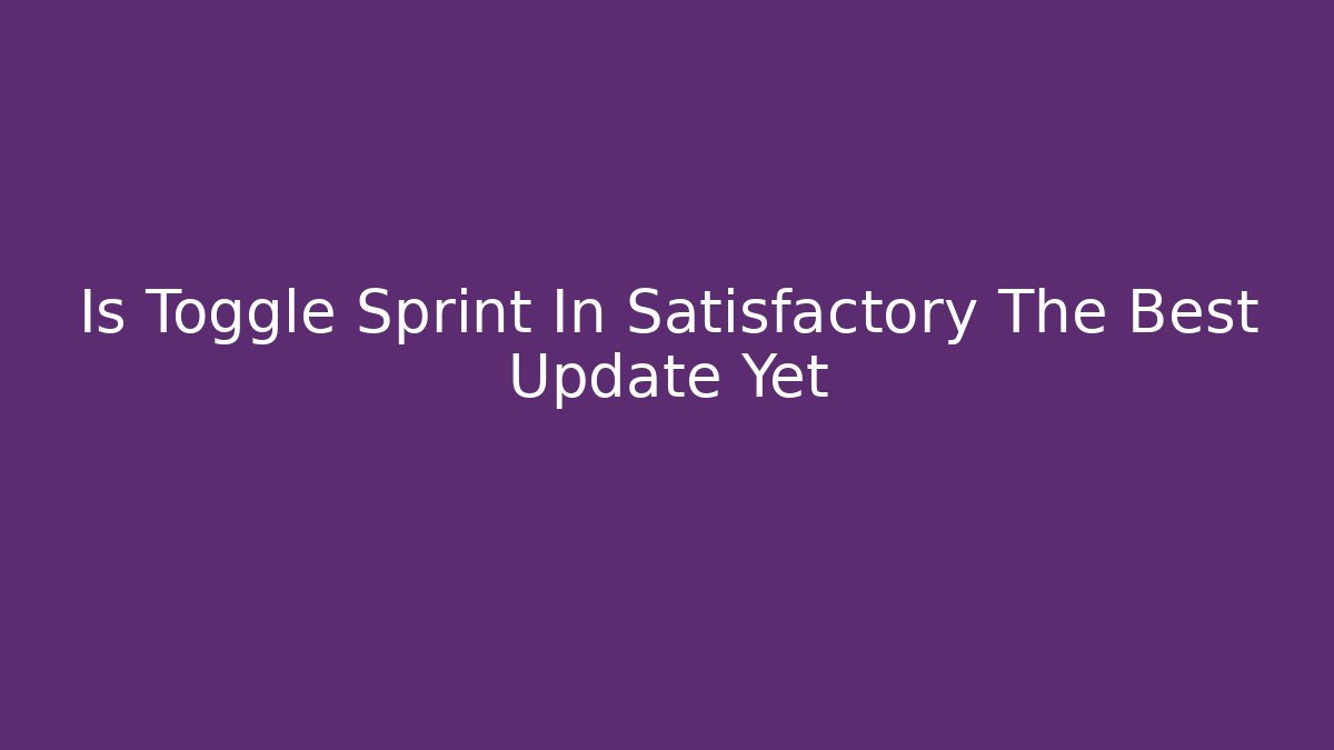 Is Toggle Sprint In Satisfactory The Best Update Yet