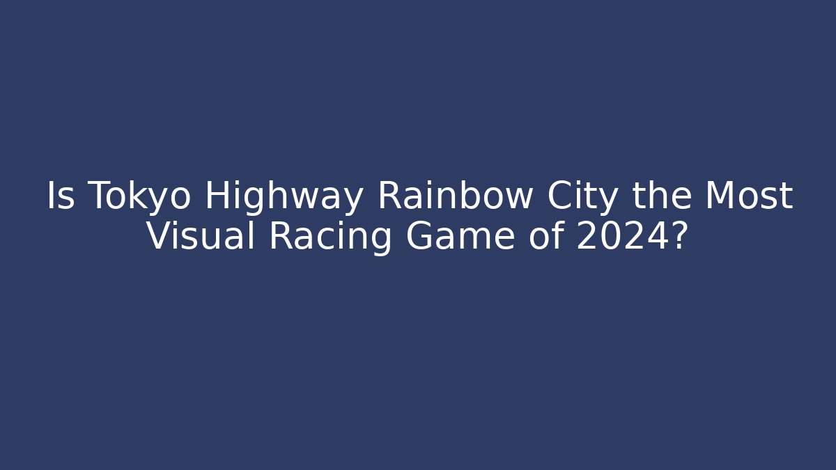 Is Tokyo Highway Rainbow City the Most Visual Racing Game of 2024?