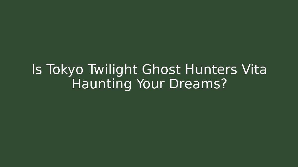 Is Tokyo Twilight Ghost Hunters Vita Haunting Your Dreams?
