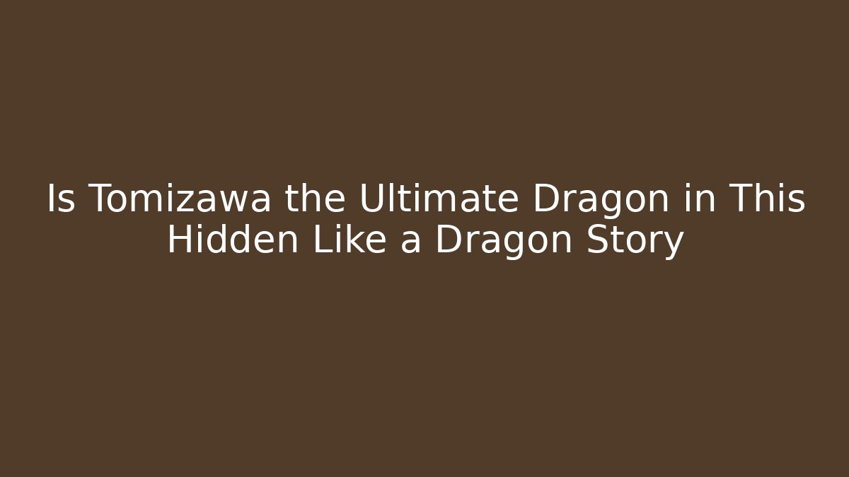 Is Tomizawa the Ultimate Dragon in This Hidden Like a Dragon Story