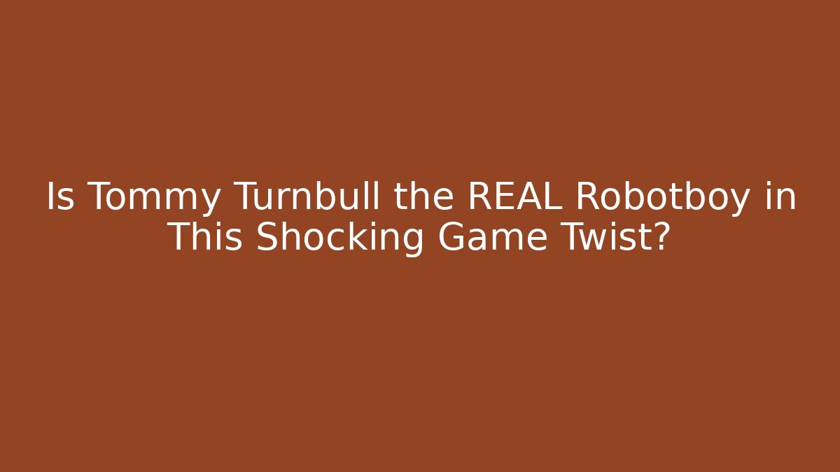 Is Tommy Turnbull the REAL Robotboy in This Shocking Game Twist?