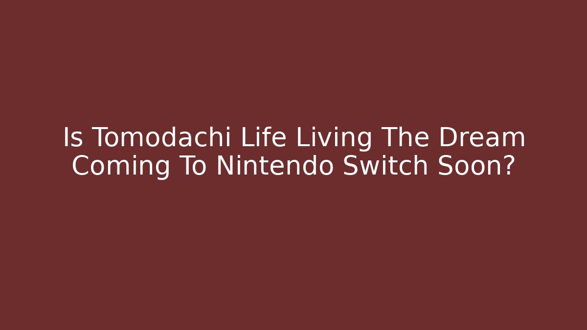 Is Tomodachi Life Living The Dream Coming To Nintendo Switch Soon?