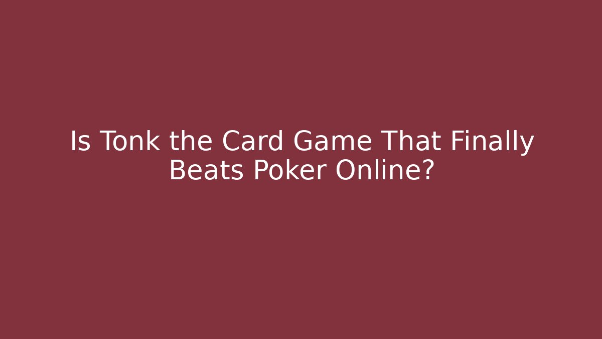 Is Tonk the Card Game That Finally Beats Poker Online?