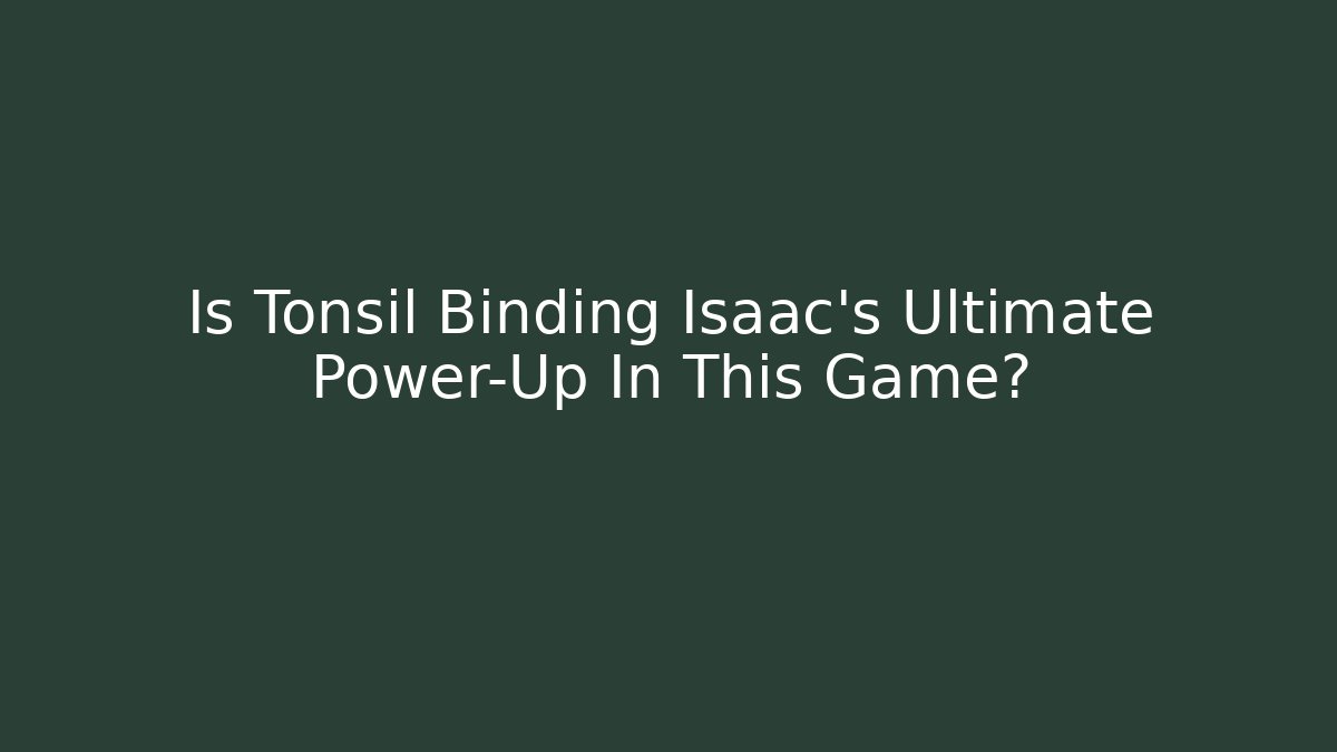Is Tonsil Binding Isaac’s Ultimate Power-Up In This Game? - Critter Realm