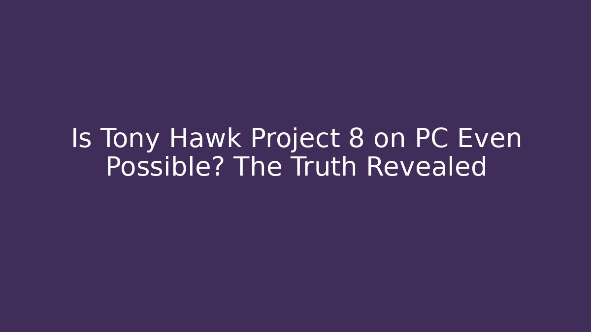 Is Tony Hawk Project 8 on PC Even Possible? The Truth Revealed
