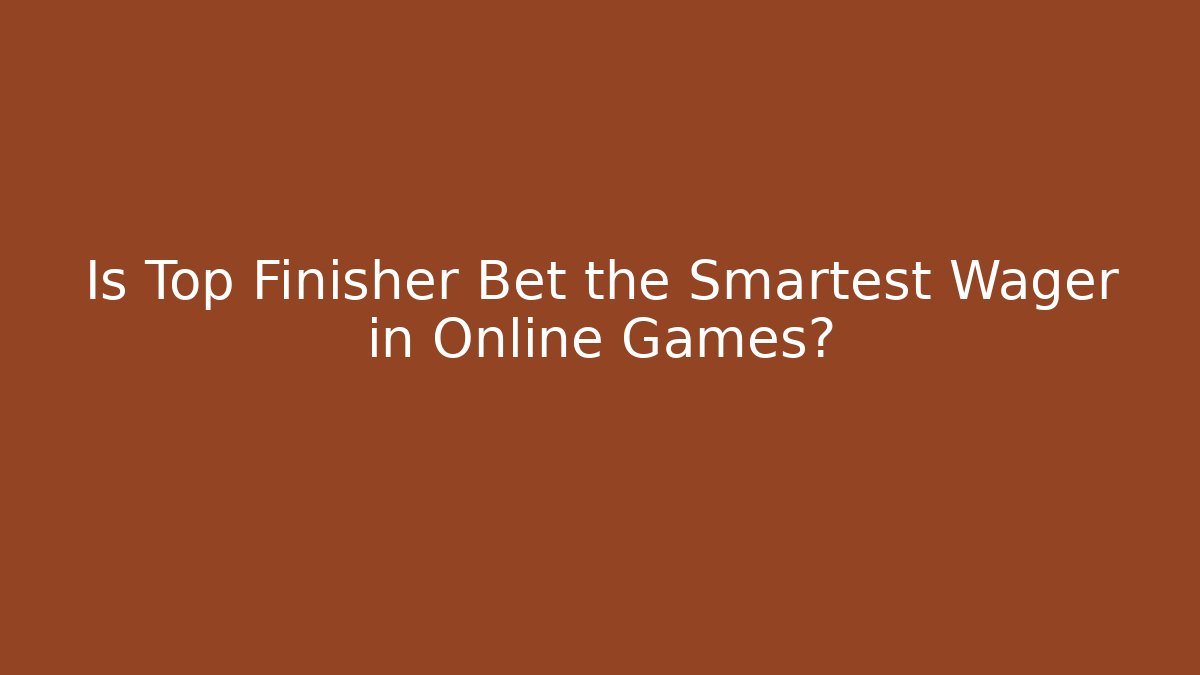 Is Top Finisher Bet the Smartest Wager in Online Games?