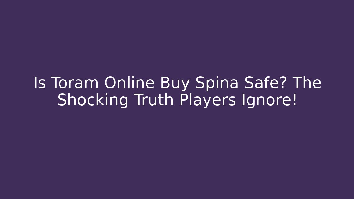 Is Toram Online Buy Spina Safe? The Shocking Truth Players Ignore!