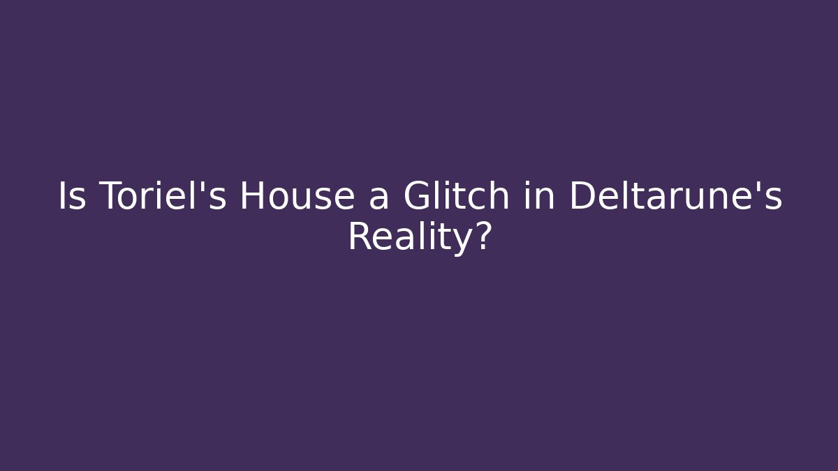 Is Toriel's House a Glitch in Deltarune's Reality?