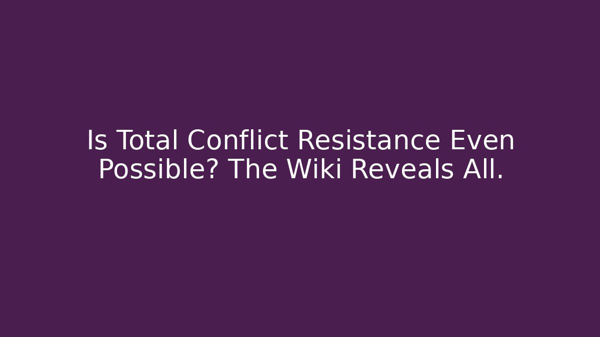 Is Total Conflict Resistance Even Possible? The Wiki Reveals All.