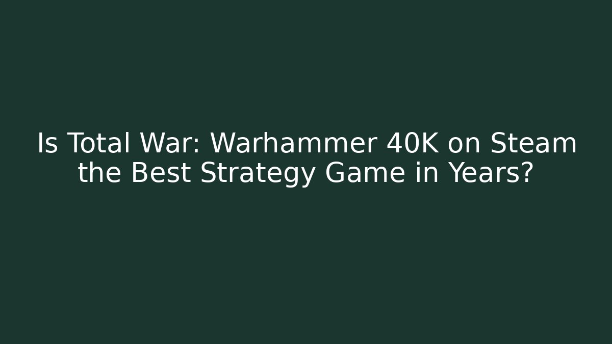 Is Total War: Warhammer 40K on Steam the Best Strategy Game in Years?
