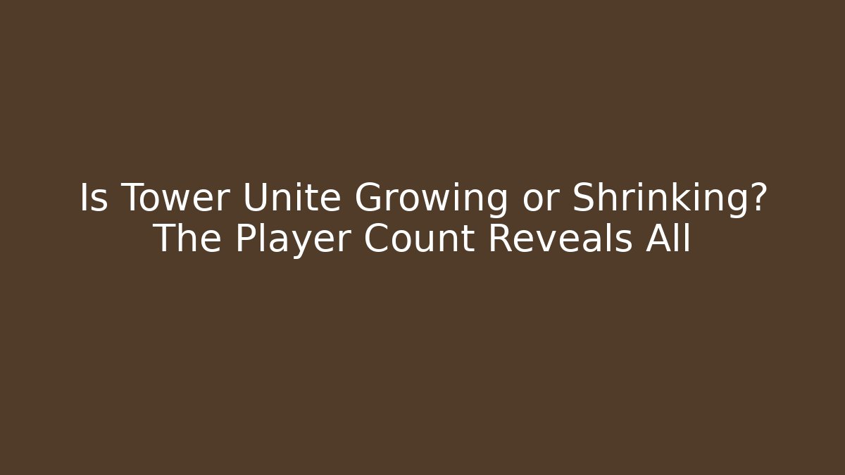 Is Tower Unite Growing or Shrinking? The Player Count Reveals All