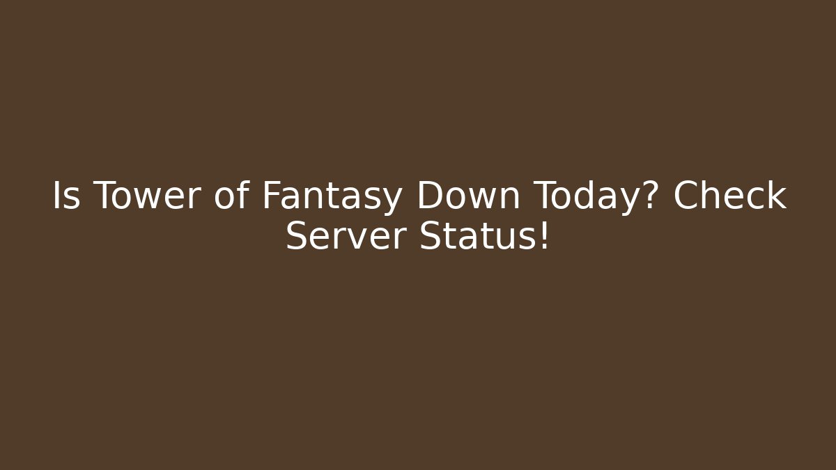Is Tower of Fantasy Down Today? Check Server Status!