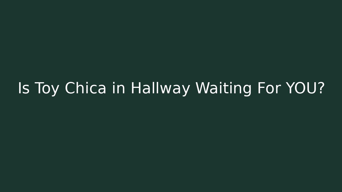 Is Toy Chica in Hallway Waiting For YOU?