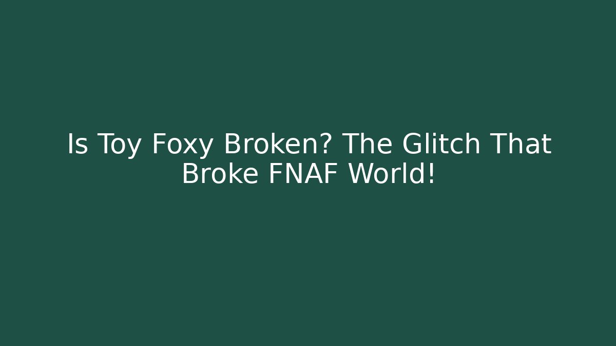 Is Toy Foxy Broken? The Glitch That Broke FNAF World!