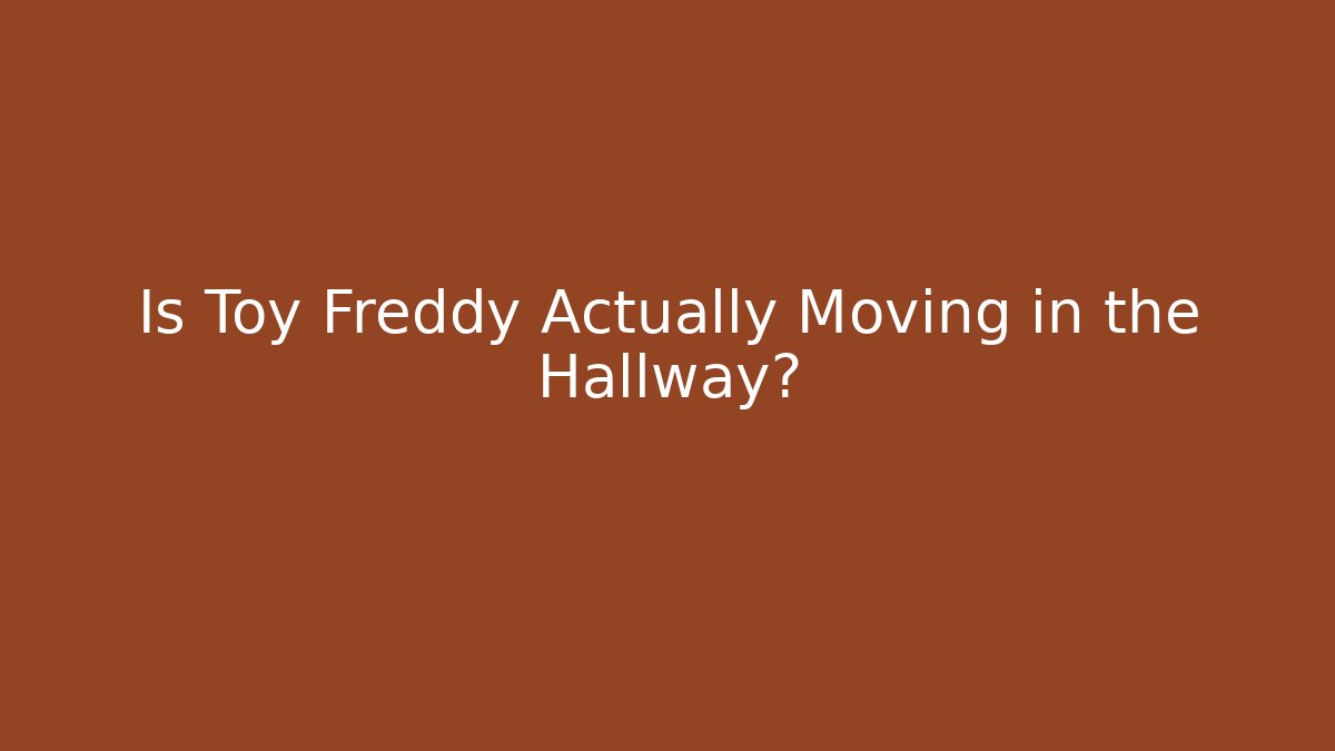 Is Toy Freddy Actually Moving in the Hallway?