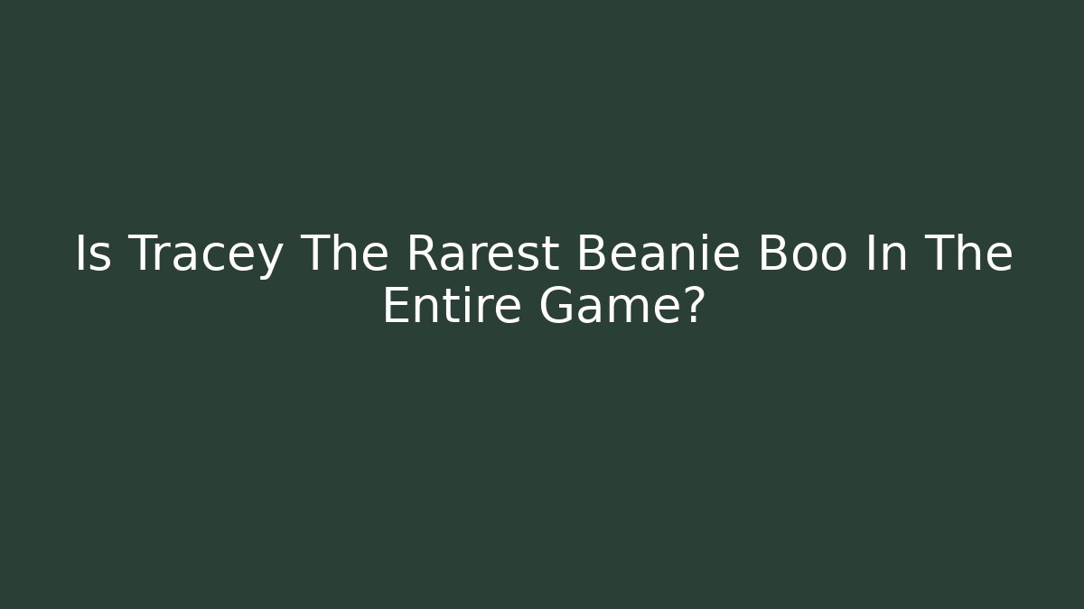 Is Tracey The Rarest Beanie Boo In The Entire Game?