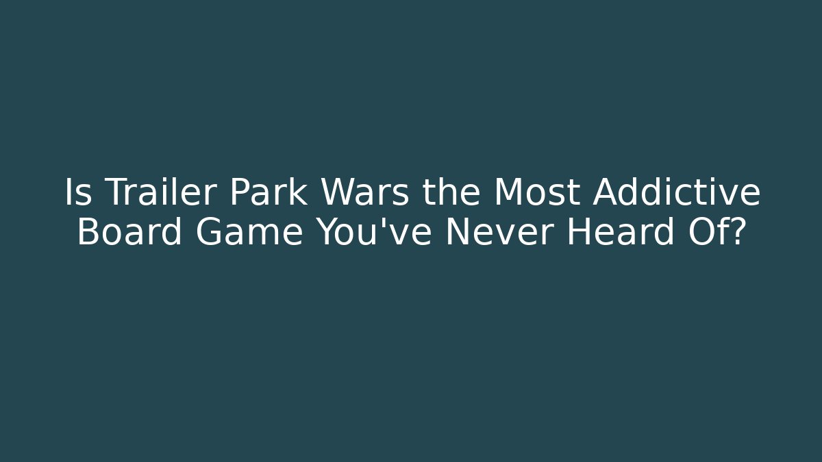 Is Trailer Park Wars the Most Addictive Board Game You've Never Heard Of?