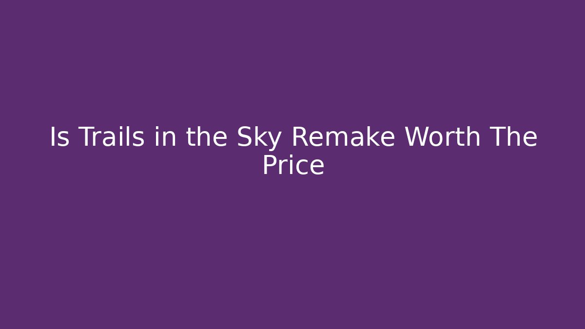 Is Trails in the Sky Remake Worth The Price