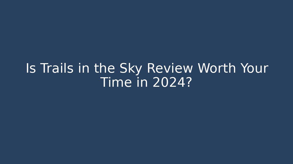 Is Trails in the Sky Review Worth Your Time in 2024?