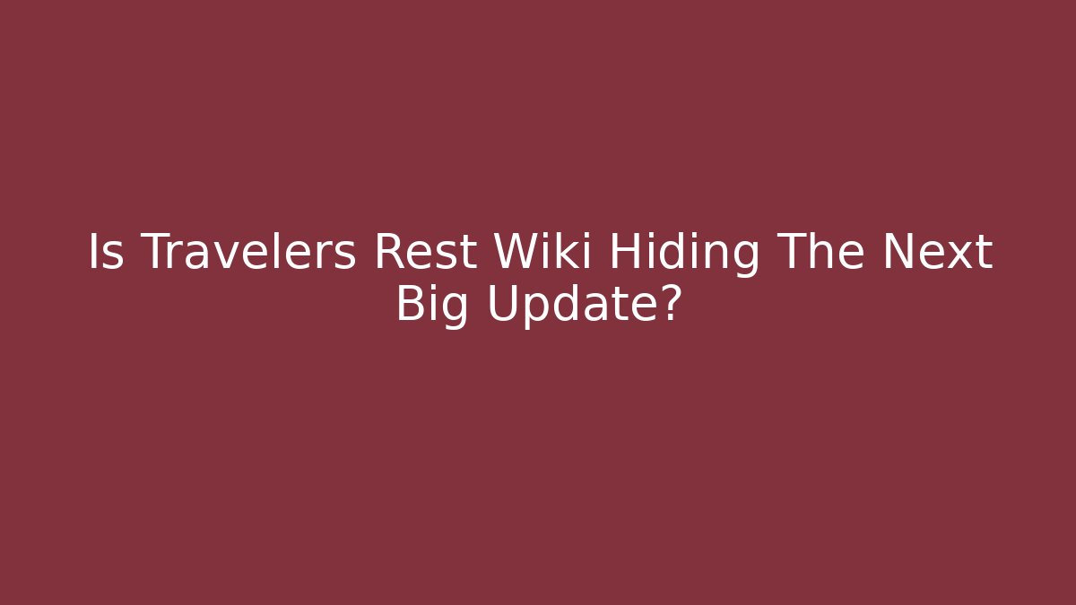 Is Travelers Rest Wiki Hiding The Next Big Update?