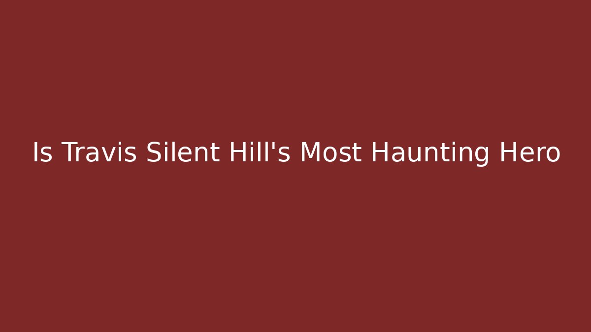 Is Travis Silent Hill's Most Haunting Hero