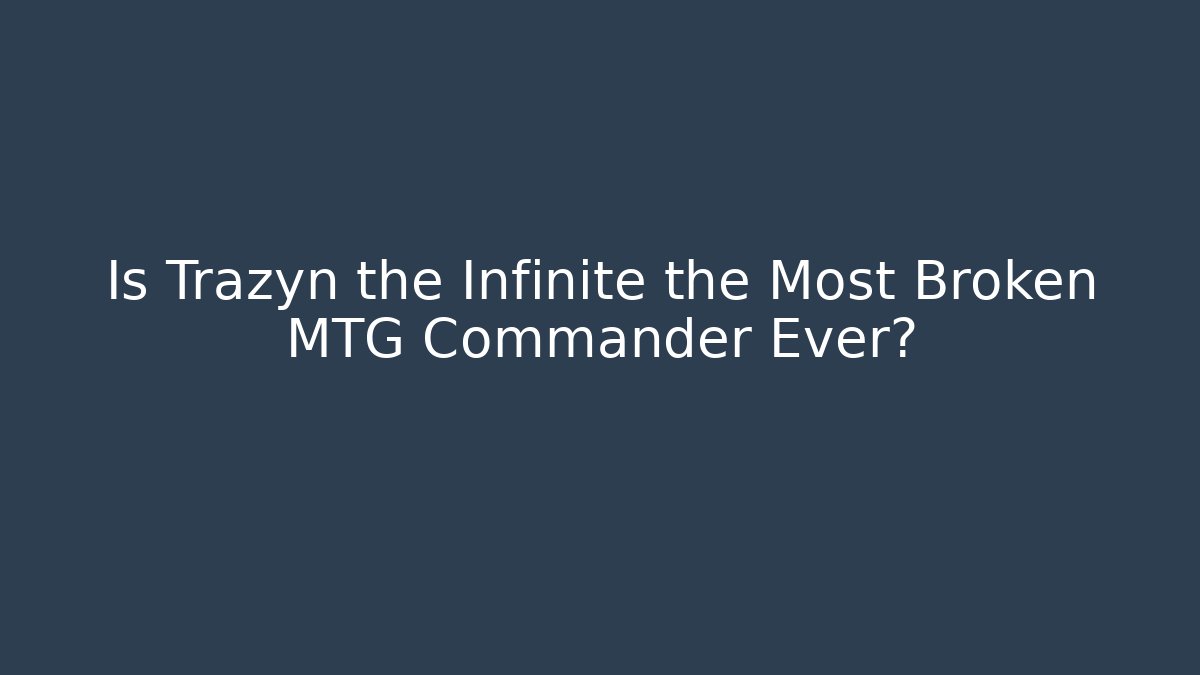 Is Trazyn the Infinite the Most Broken MTG Commander Ever?
