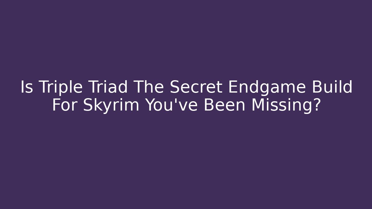 Is Triple Triad The Secret Endgame Build For Skyrim You’ve Been Missing?