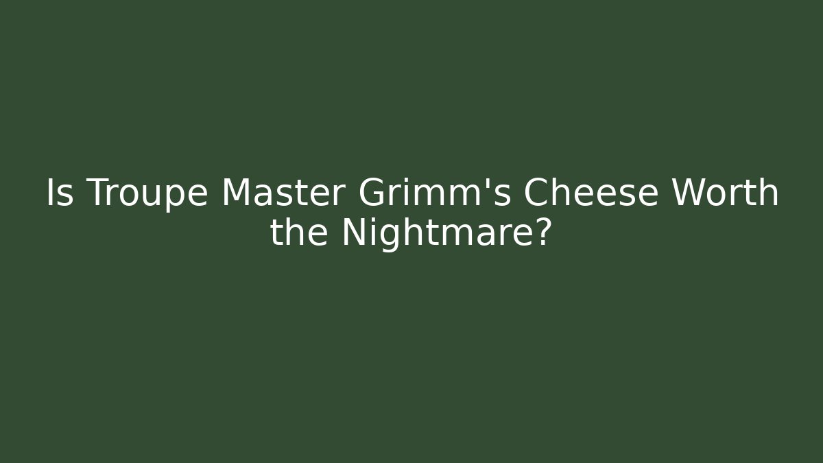 Is Troupe Master Grimm's Cheese Worth the Nightmare?