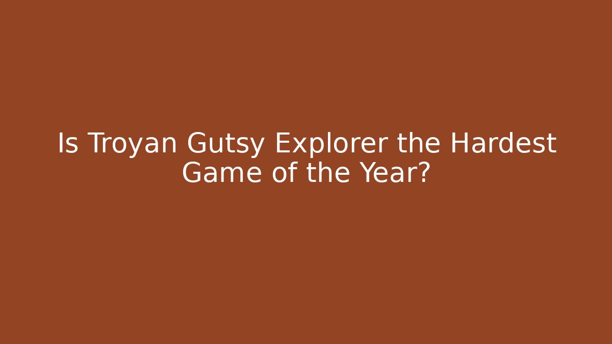 Is Troyan Gutsy Explorer the Hardest Game of the Year?