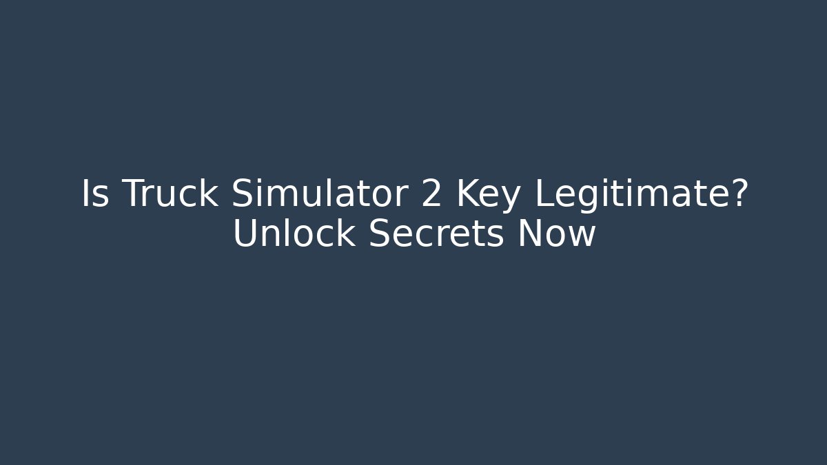 Is Truck Simulator 2 Key Legitimate? Unlock Secrets Now