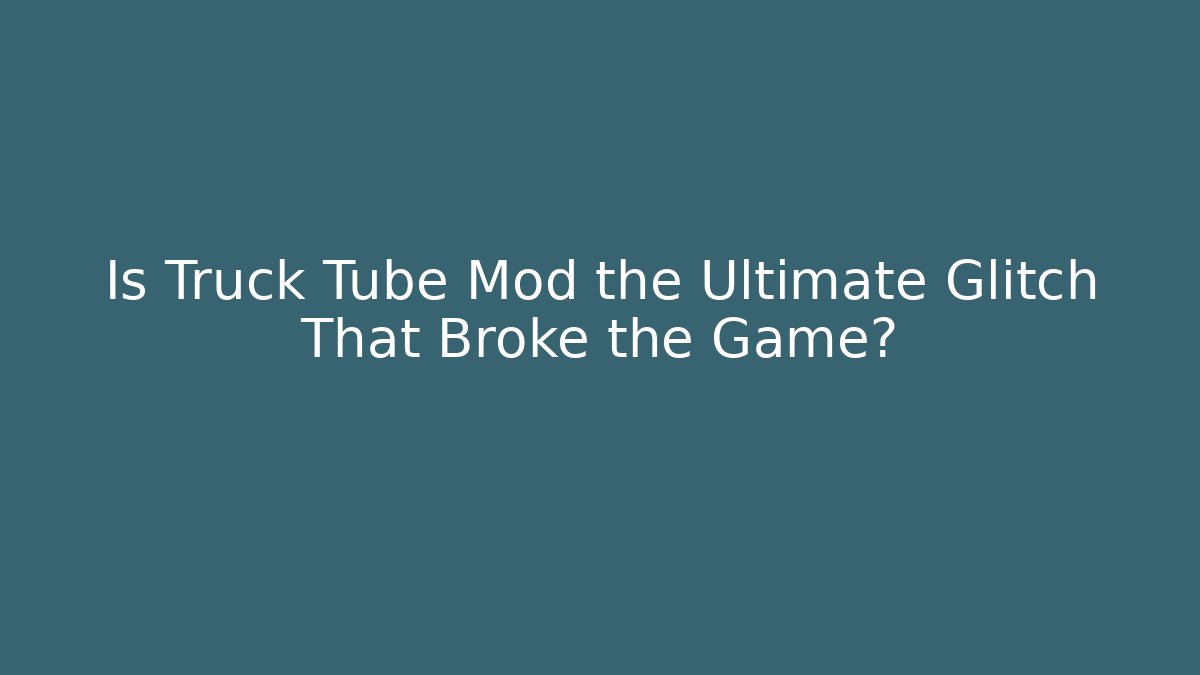 Is Truck Tube Mod the Ultimate Glitch That Broke the Game?