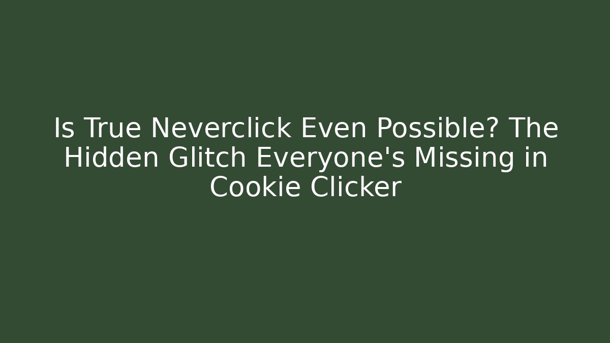 Is True Neverclick Even Possible? The Hidden Glitch Everyone’s Missing in Cookie Clicker