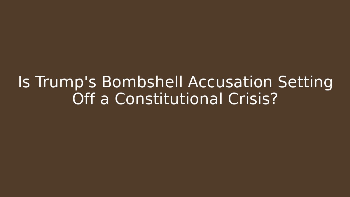 Is Trump's Bombshell Accusation Setting Off a Constitutional Crisis?