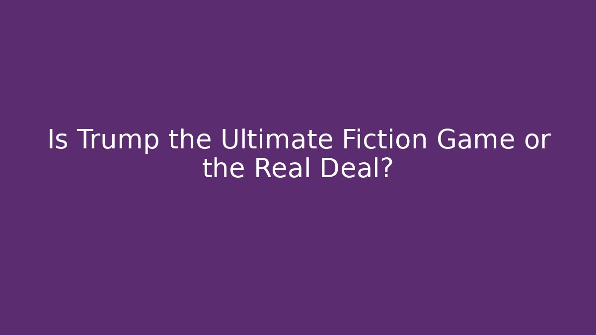 Is Trump the Ultimate Fiction Game or the Real Deal?