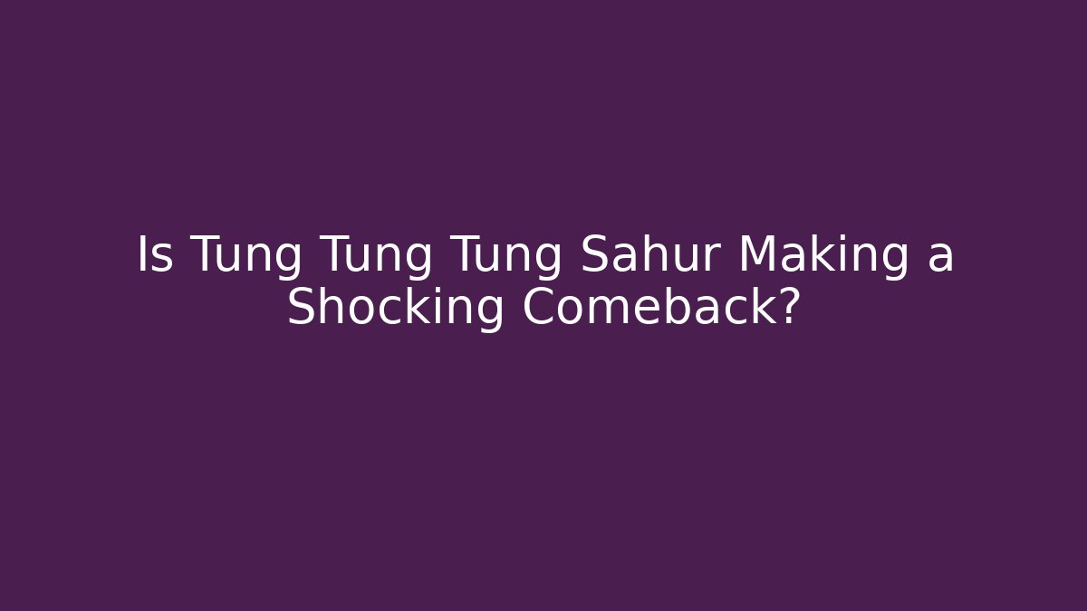 Is Tung Tung Tung Sahur Making a Shocking Comeback?