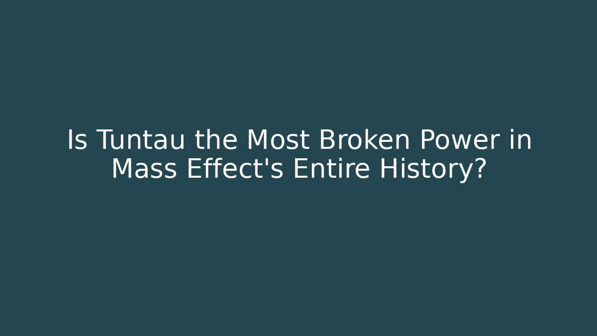 Is Tuntau the Most Broken Power in Mass Effect’s Entire History?