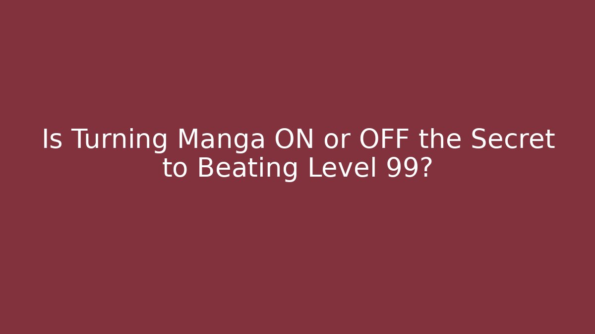 Is Turning Manga ON or OFF the Secret to Beating Level 99?
