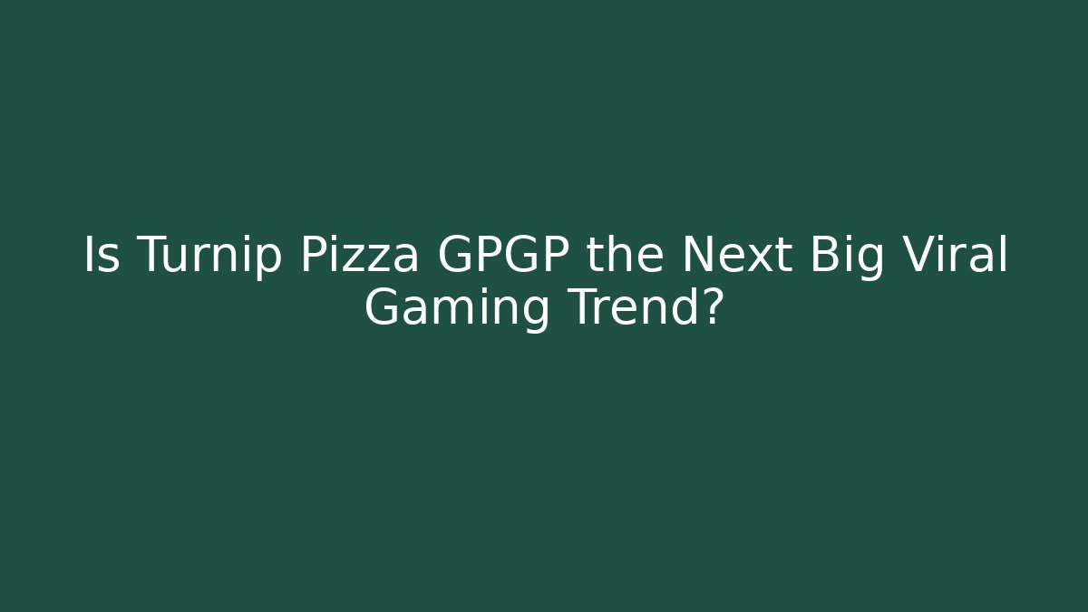 Is Turnip Pizza GPGP the Next Big Viral Gaming Trend?