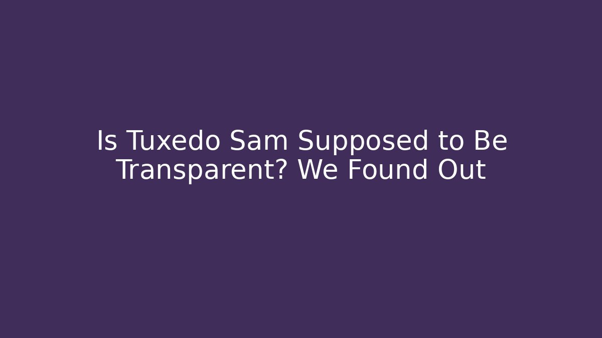 Is Tuxedo Sam Supposed to Be Transparent? We Found Out - Critter Realm