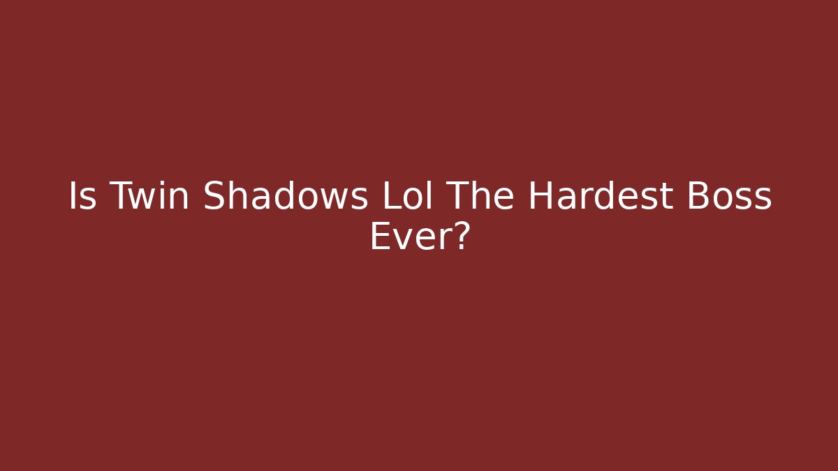 Is Twin Shadows Lol The Hardest Boss Ever?