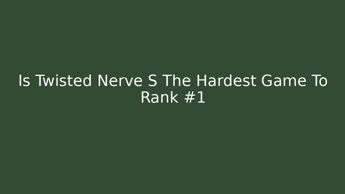 Is Twisted Nerve S The Hardest Game To Rank #1