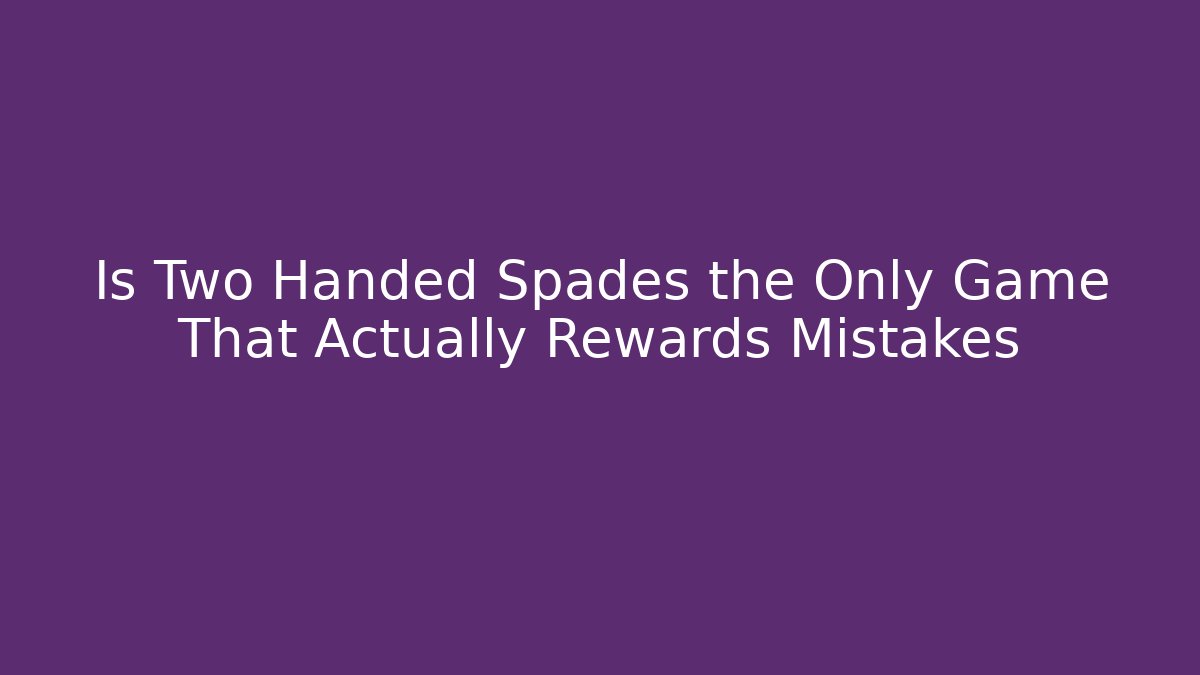 Is Two Handed Spades the Only Game That Actually Rewards Mistakes
