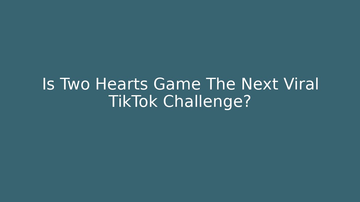 Is Two Hearts Game The Next Viral TikTok Challenge?